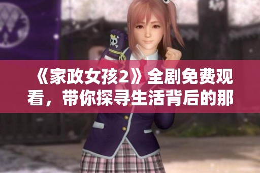 《家政女孩2》全剧免费观看，带你探寻生活背后的那些故事