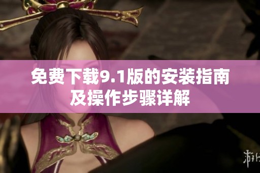 免费下载9.1版的安装指南及操作步骤详解