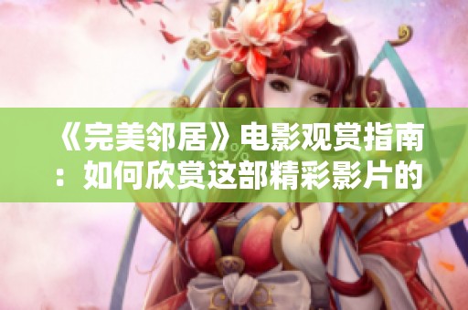 《完美邻居》电影观赏指南：如何欣赏这部精彩影片的深层主题