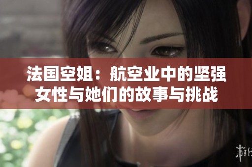法国空姐：航空业中的坚强女性与她们的故事与挑战