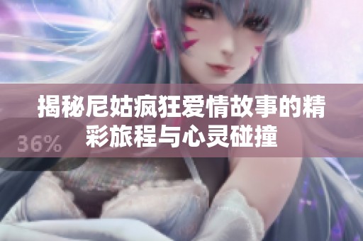 揭秘尼姑疯狂爱情故事的精彩旅程与心灵碰撞