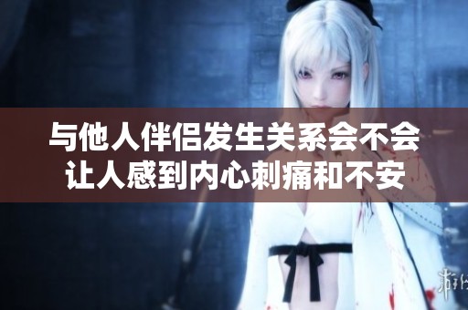 与他人伴侣发生关系会不会让人感到内心刺痛和不安