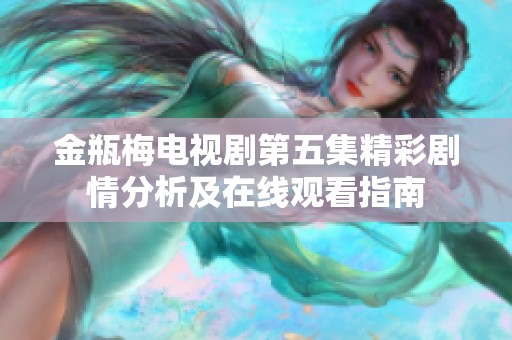 金瓶梅电视剧第五集精彩剧情分析及在线观看指南