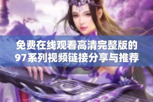 免费在线观看高清完整版的97系列视频链接分享与推荐