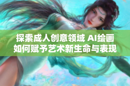 探索成人创意领域 AI绘画如何赋予艺术新生命与表现力