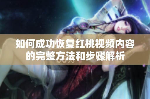 如何成功恢复红桃视频内容的完整方法和步骤解析