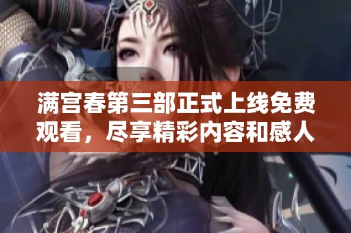 满宫春第三部正式上线免费观看，尽享精彩内容和感人剧情！