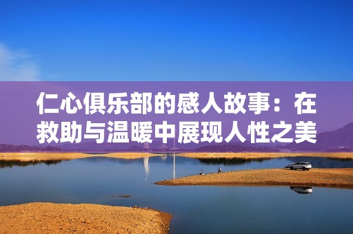 仁心俱乐部的感人故事：在救助与温暖中展现人性之美
