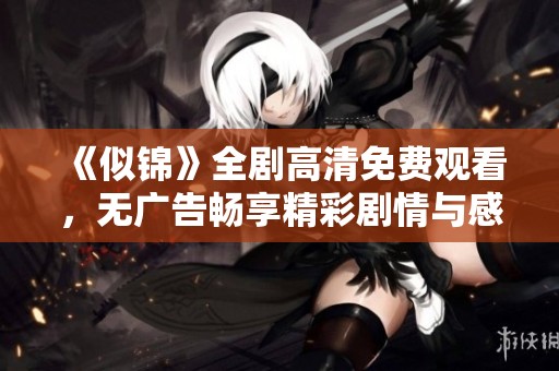 《似锦》全剧高清免费观看，无广告畅享精彩剧情与感人故事