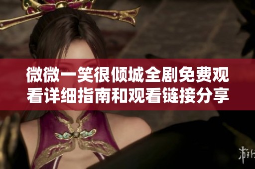 微微一笑很倾城全剧免费观看详细指南和观看链接分享