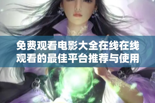 免费观看电影大全在线在线观看的最佳平台推荐与使用指南