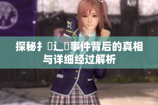 探秘扌喿辶畐事件背后的真相与详细经过解析