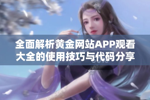 全面解析黄金网站APP观看大全的使用技巧与代码分享
