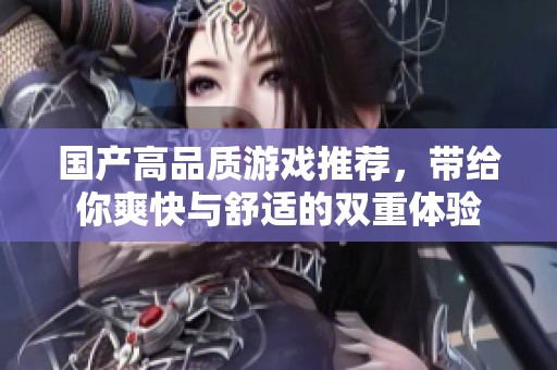 国产高品质游戏推荐，带给你爽快与舒适的双重体验