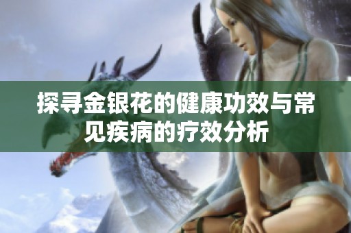 探寻金银花的健康功效与常见疾病的疗效分析
