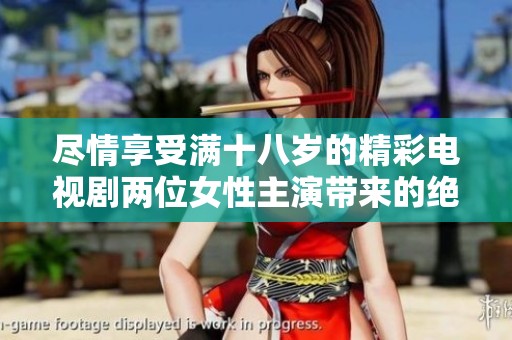 尽情享受满十八岁的精彩电视剧两位女性主演带来的绝妙演出