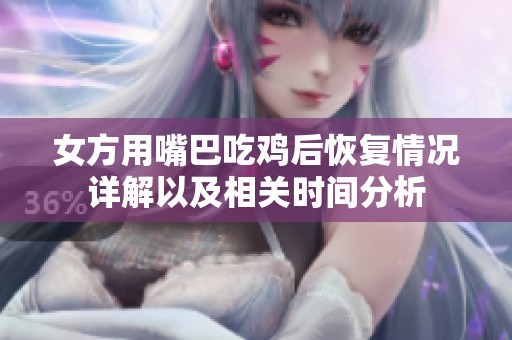 女方用嘴巴吃鸡后恢复情况详解以及相关时间分析