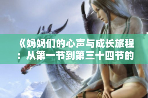 《妈妈们的心声与成长旅程：从第一节到第三十四节的故事》