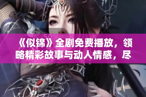 《似锦》全剧免费播放，领略精彩故事与动人情感，尽在这里！