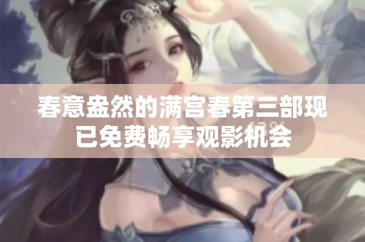 春意盎然的满宫春第三部现已免费畅享观影机会