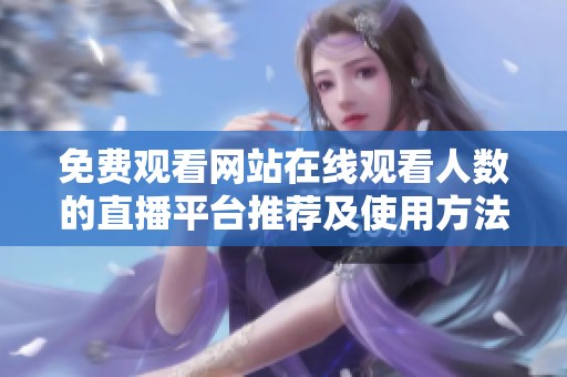 免费观看网站在线观看人数的直播平台推荐及使用方法解析