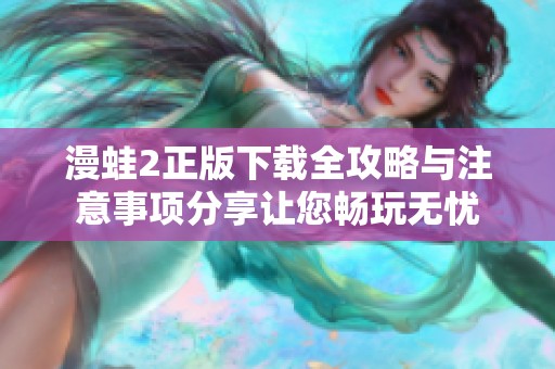 漫蛙2正版下载全攻略与注意事项分享让您畅玩无忧