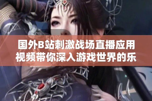 国外B站刺激战场直播应用视频带你深入游戏世界的乐趣与技巧