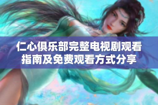 仁心俱乐部完整电视剧观看指南及免费观看方式分享