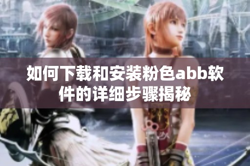 如何下载和安装粉色abb软件的详细步骤揭秘
