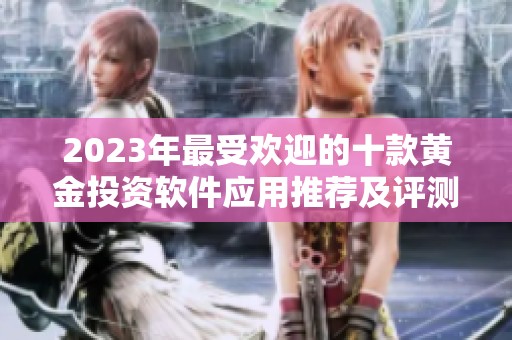 2023年最受欢迎的十款黄金投资软件应用推荐及评测