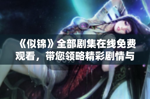 《似锦》全部剧集在线免费观看，带您领略精彩剧情与动人故事