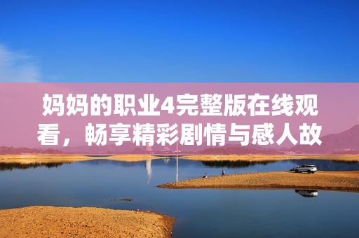 妈妈的职业4完整版在线观看，畅享精彩剧情与感人故事