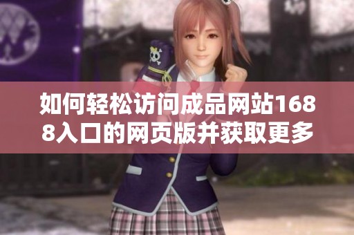如何轻松访问成品网站1688入口的网页版并获取更多资源