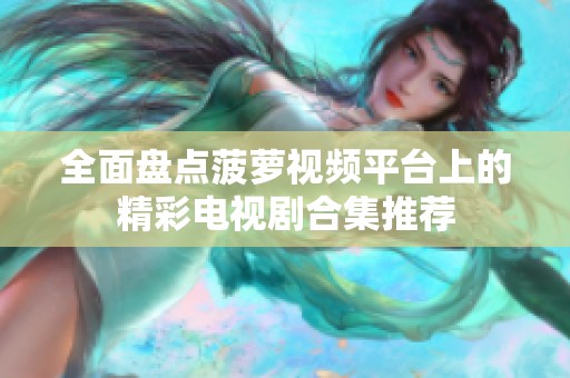 全面盘点菠萝视频平台上的精彩电视剧合集推荐