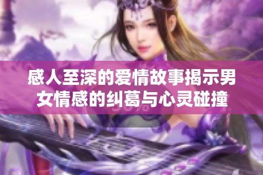 感人至深的爱情故事揭示男女情感的纠葛与心灵碰撞