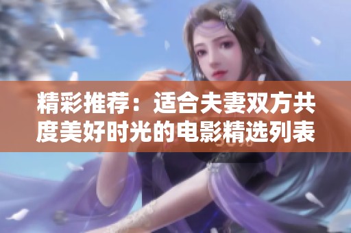 精彩推荐：适合夫妻双方共度美好时光的电影精选列表
