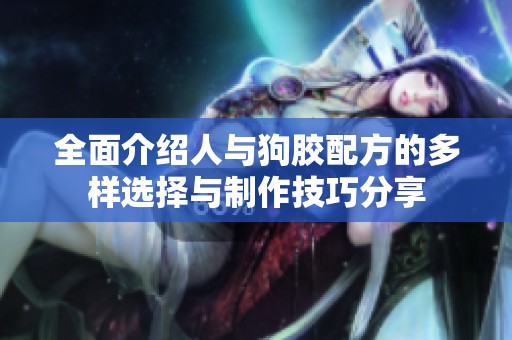 全面介绍人与狗胶配方的多样选择与制作技巧分享