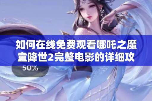 如何在线免费观看哪吒之魔童降世2完整电影的详细攻略