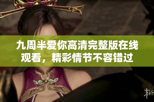 九周半爱你高清完整版在线观看，精彩情节不容错过