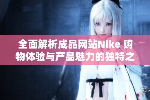 全面解析成品网站Nike 购物体验与产品魅力的独特之处