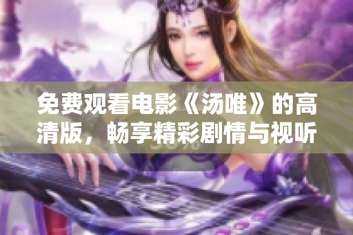 免费观看电影《汤唯》的高清版，畅享精彩剧情与视听盛宴
