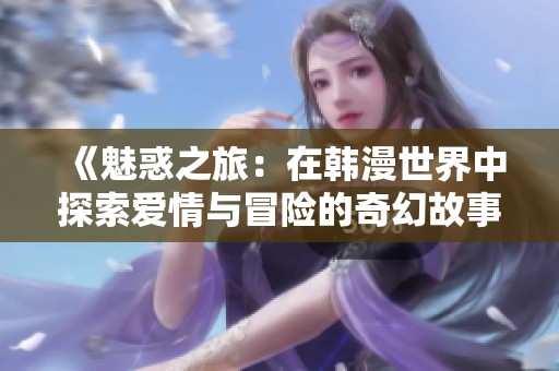 《魅惑之旅：在韩漫世界中探索爱情与冒险的奇幻故事》
