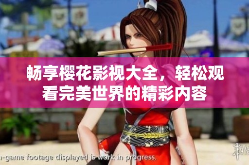 畅享樱花影视大全，轻松观看完美世界的精彩内容