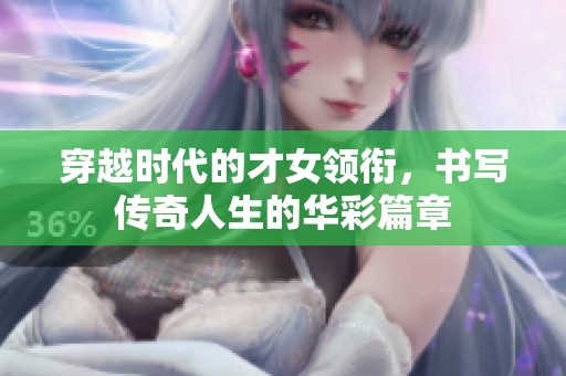 穿越时代的才女领衔，书写传奇人生的华彩篇章