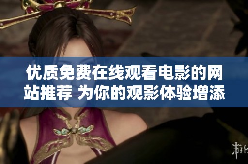 优质免费在线观看电影的网站推荐 为你的观影体验增添便利