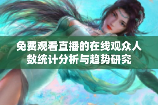 免费观看直播的在线观众人数统计分析与趋势研究