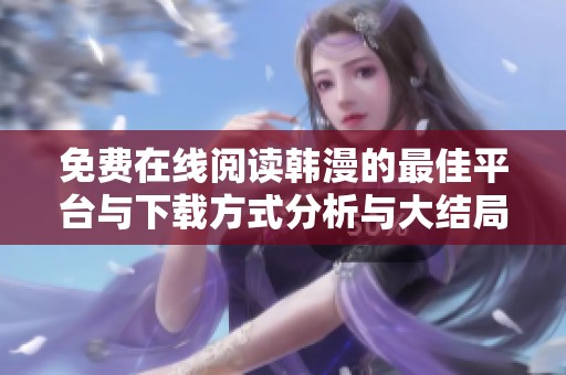 免费在线阅读韩漫的最佳平台与下载方式分析与大结局探讨