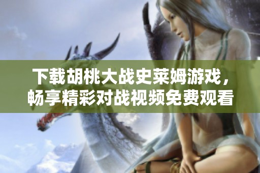 下载胡桃大战史莱姆游戏，畅享精彩对战视频免费观看教程