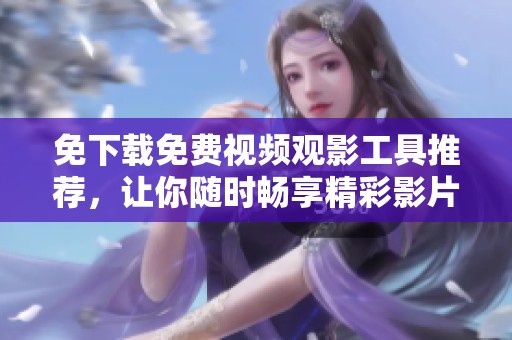 免下载免费视频观影工具推荐，让你随时畅享精彩影片体验