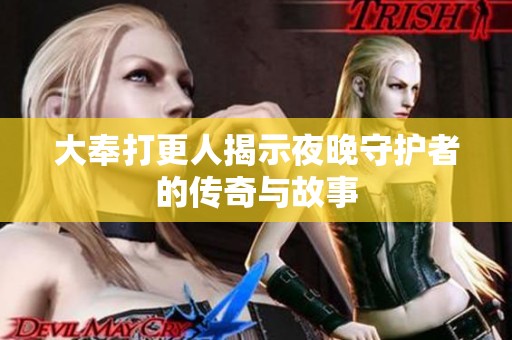 大奉打更人揭示夜晚守护者的传奇与故事